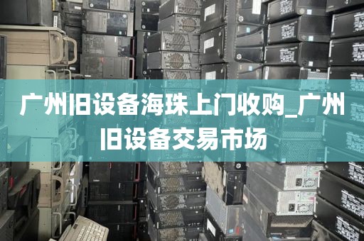 广州旧设备海珠上门收购_广州旧设备交易市场