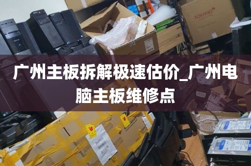 广州主板拆解极速估价_广州电脑主板维修点