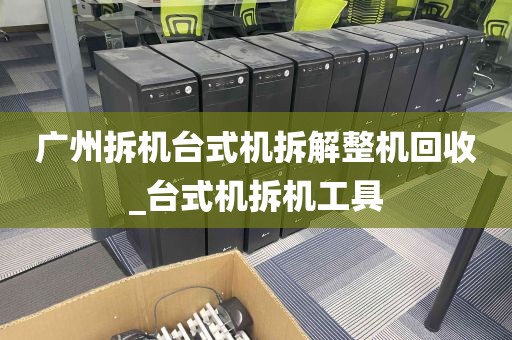 广州拆机台式机拆解整机回收_台式机拆机工具
