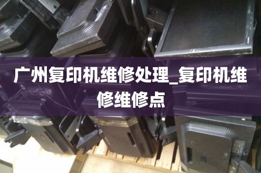 广州复印机维修处理_复印机维修维修点