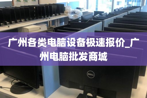 广州各类电脑设备极速报价_广州电脑批发商城