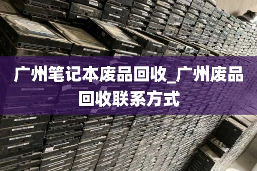 广州笔记本废品回收_广州废品回收联系方式