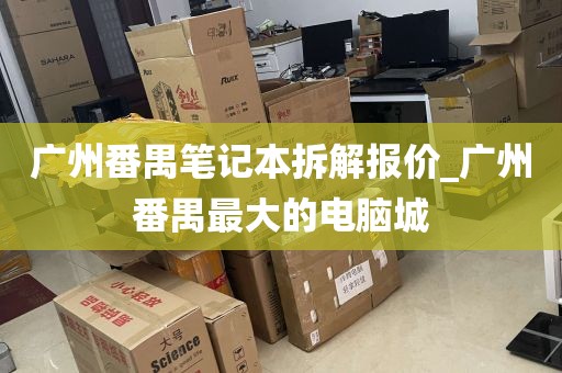 广州番禺笔记本拆解报价_广州番禺最大的电脑城