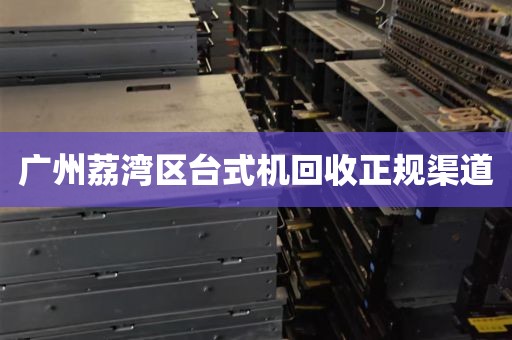 广州荔湾区台式机回收正规渠道