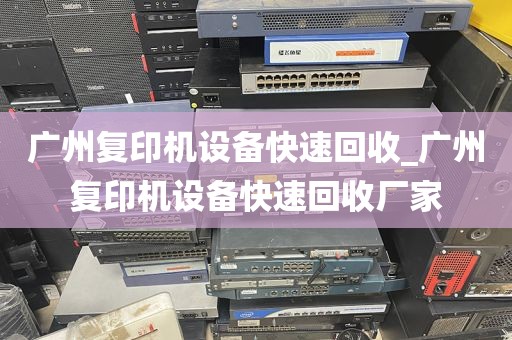 广州复印机设备快速回收_广州复印机设备快速回收厂家