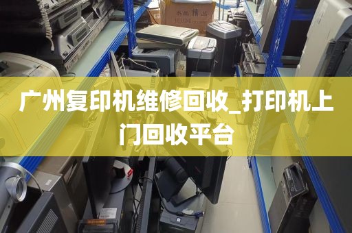 广州复印机维修回收_打印机上门回收平台