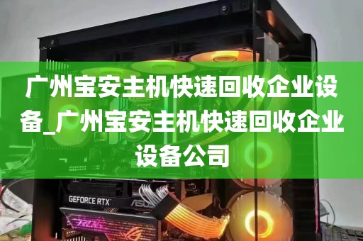广州宝安主机快速回收企业设备_广州宝安主机快速回收企业设备公司