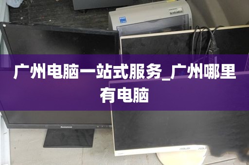广州电脑一站式服务_广州哪里有电脑