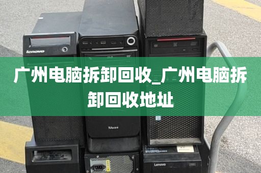 广州电脑拆卸回收_广州电脑拆卸回收地址