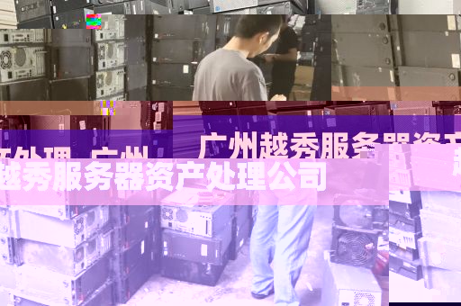广州越秀服务器资产处理_广州越秀服务器资产处理公司