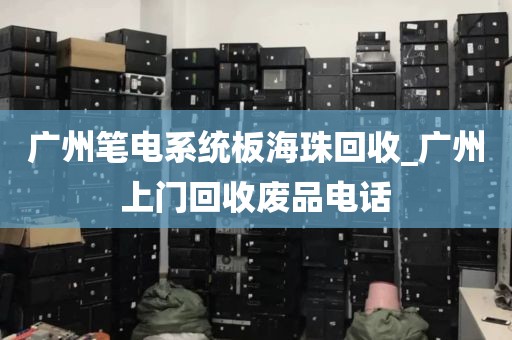 广州笔电系统板海珠回收_广州上门回收废品电话