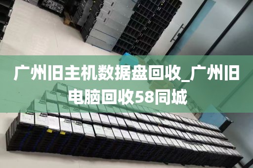 广州旧主机数据盘回收_广州旧电脑回收58同城