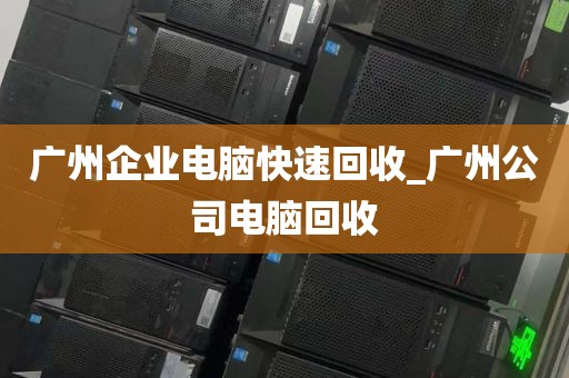 广州企业电脑快速回收_广州公司电脑回收