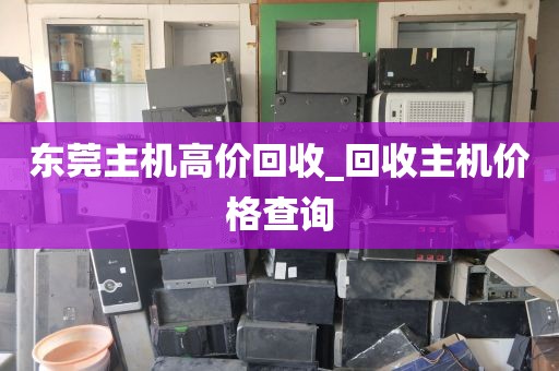 东莞主机高价回收_回收主机价格查询