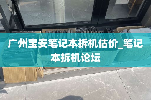 广州宝安笔记本拆机估价_笔记本拆机论坛