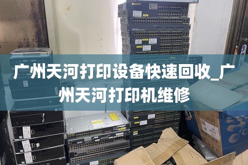 广州天河打印设备快速回收_广州天河打印机维修