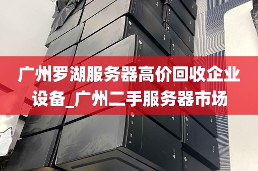 广州罗湖服务器高价回收企业设备_广州二手服务器市场