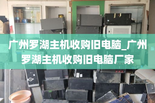 广州罗湖主机收购旧电脑_广州罗湖主机收购旧电脑厂家