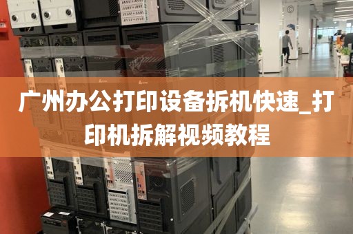 广州办公打印设备拆机快速_打印机拆解视频教程