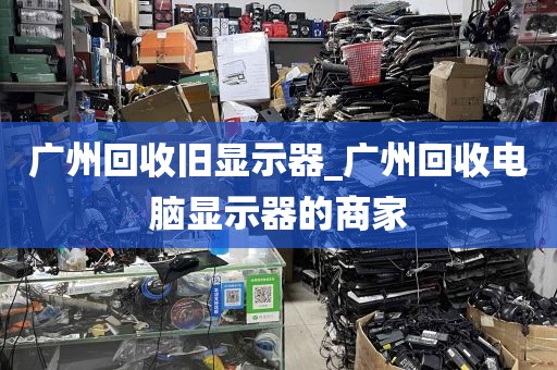 广州回收旧显示器_广州回收电脑显示器的商家