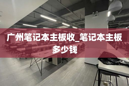 广州笔记本主板收_笔记本主板多少钱