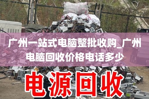 广州一站式电脑整批收购_广州电脑回收价格电话多少