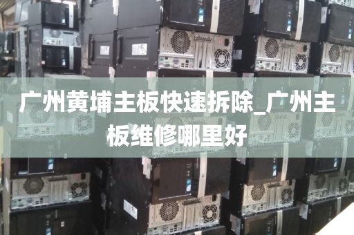 广州黄埔主板快速拆除_广州主板维修哪里好