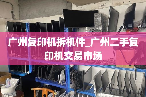 广州复印机拆机件_广州二手复印机交易市场