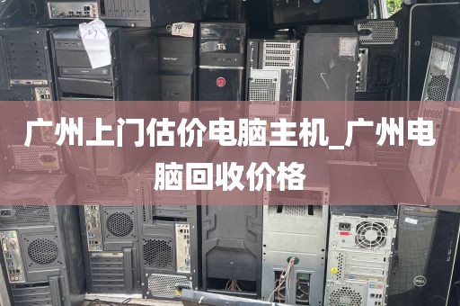 广州上门估价电脑主机_广州电脑回收价格