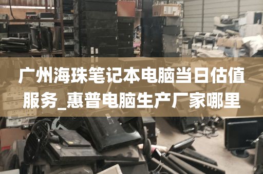 广州海珠笔记本电脑当日估值服务_惠普电脑生产厂家哪里