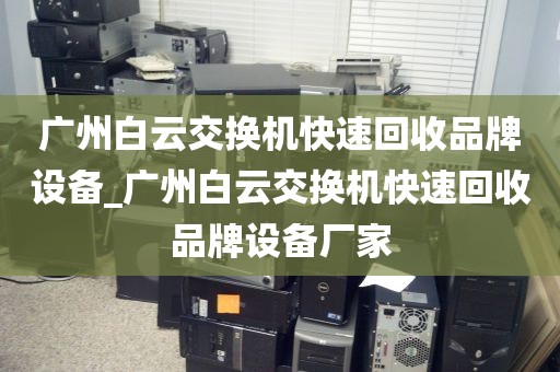 广州白云交换机快速回收品牌设备_广州白云交换机快速回收品牌设备厂家