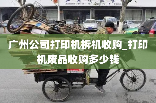 广州公司打印机拆机收购_打印机废品收购多少钱