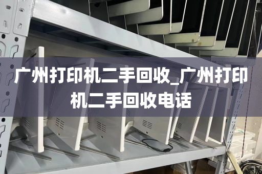 广州打印机二手回收_广州打印机二手回收电话
