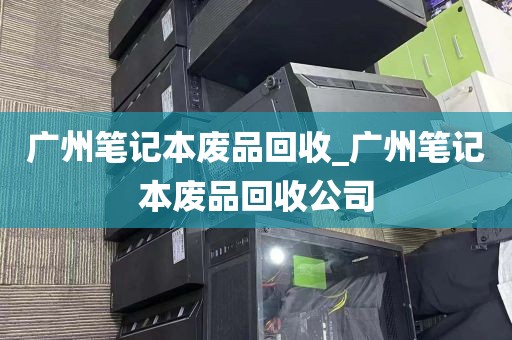 广州笔记本废品回收_广州笔记本废品回收公司