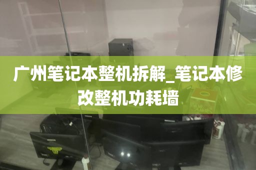 广州笔记本整机拆解_笔记本修改整机功耗墙