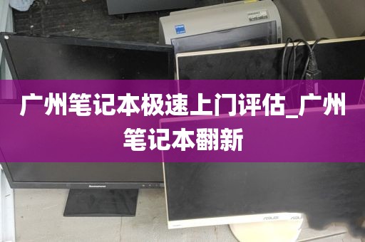 广州笔记本极速上门评估_广州笔记本翻新