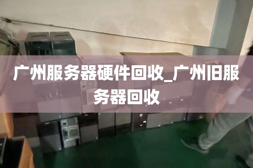 广州服务器硬件回收_广州旧服务器回收