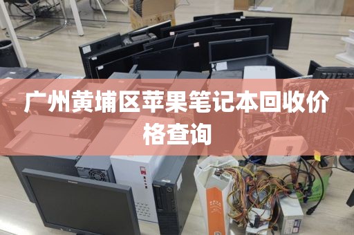 广州黄埔区苹果笔记本回收价格查询