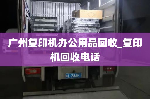 广州复印机办公用品回收_复印机回收电话