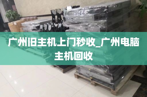 广州旧主机上门秒收_广州电脑主机回收