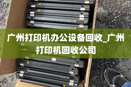 广州打印机办公设备回收_广州打印机回收公司