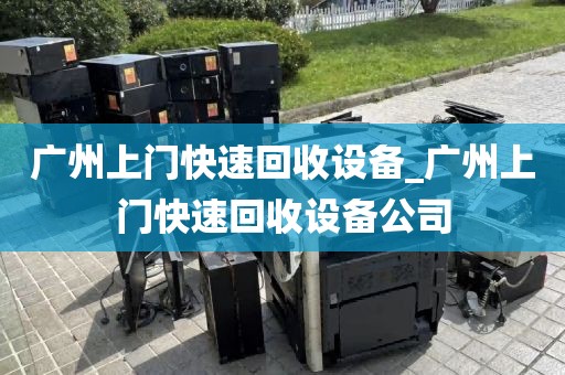 广州上门快速回收设备_广州上门快速回收设备公司