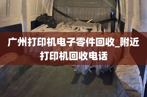 广州打印机电子零件回收_附近打印机回收电话