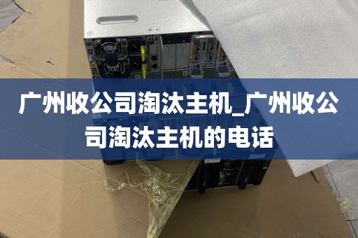 广州收公司淘汰主机_广州收公司淘汰主机的电话
