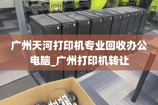 广州天河打印机专业回收办公电脑_广州打印机转让