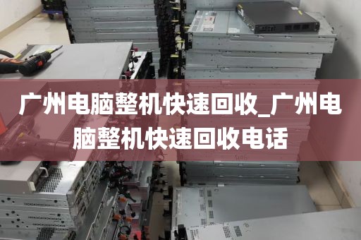 广州电脑整机快速回收_广州电脑整机快速回收电话