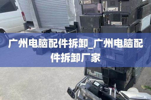 广州电脑配件拆卸_广州电脑配件拆卸厂家