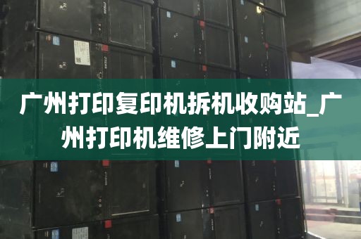 广州打印复印机拆机收购站_广州打印机维修上门附近