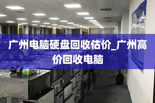 广州电脑硬盘回收估价_广州高价回收电脑
