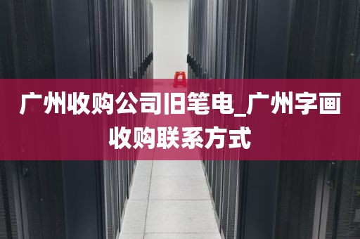 广州收购公司旧笔电_广州字画收购联系方式